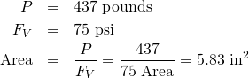 \begin{eqnarray*} P&=&437 \mbox{ pounds} \\ F_V&=&75 \mbox{ psi} \\ \mbox{Area}&=&\frac{P}{F_V} = \frac{437}{75 \mbox{ Area}} = 5.83 \mbox{ in}^2 \end{eqnarray*}