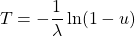 \begin{equation*}\begin{equation*}T = - \frac{1}{\lambda} \ln (1 - u)\end{equation*}