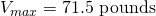 V_{max} = 71.5 \mbox{ pounds}